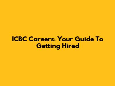 ICBC Careers: Your Guide To Getting Hired