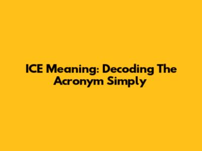 ICE Meaning: Decoding The Acronym Simply