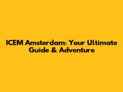 ICEM Amsterdam: Your Ultimate Guide & Adventure