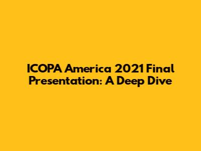 ICOPA America 2021 Final Presentation: A Deep Dive