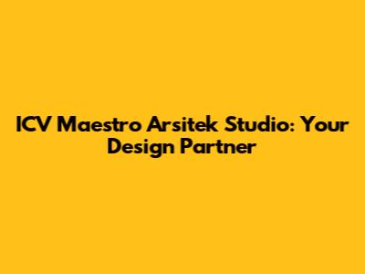 ICV Maestro Arsitek Studio: Your Design Partner