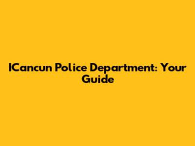 ICancun Police Department: Your Guide