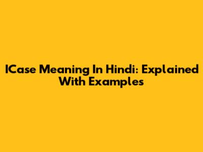 ICase Meaning In Hindi: Explained With Examples