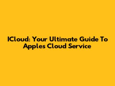 ICloud: Your Ultimate Guide To Apple's Cloud Service