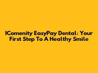 IComenity EasyPay Dental: Your First Step To A Healthy Smile
