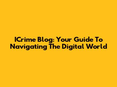 ICrime Blog: Your Guide To Navigating The Digital World