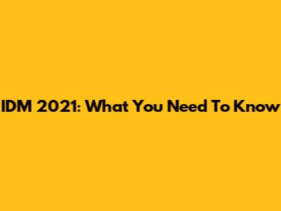 IDM 2021: What You Need To Know
