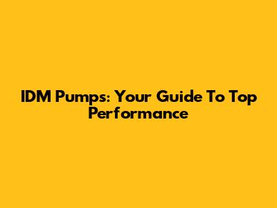 IDM Pumps: Your Guide To Top Performance