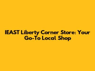 IEAST Liberty Corner Store: Your Go-To Local Shop