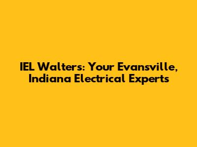 IEL Walters: Your Evansville, Indiana Electrical Experts