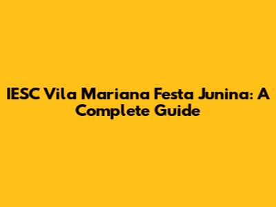 IESC Vila Mariana Festa Junina: A Complete Guide
