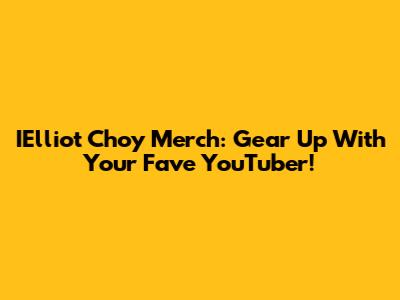 IElliot Choy Merch: Gear Up With Your Fave YouTuber!