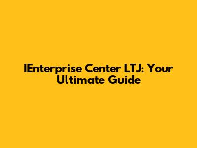 IEnterprise Center LTJ: Your Ultimate Guide