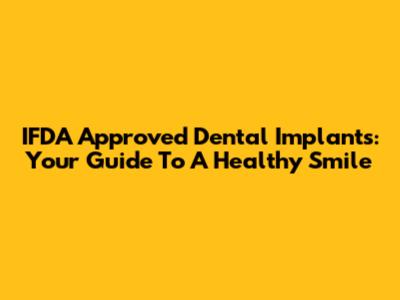 IFDA Approved Dental Implants: Your Guide To A Healthy Smile