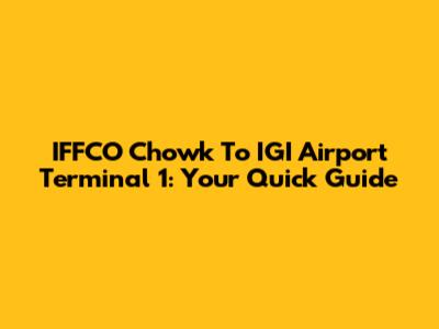 IFFCO Chowk To IGI Airport Terminal 1: Your Quick Guide
