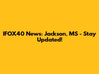 IFOX40 News: Jackson, MS - Stay Updated!