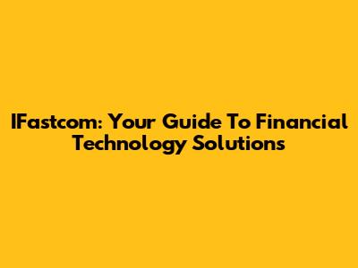 IFastcom: Your Guide To Financial Technology Solutions