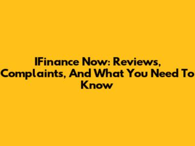 IFinance Now: Reviews, Complaints, And What You Need To Know