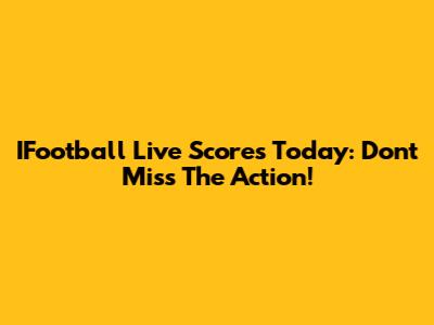 IFootball Live Scores Today: Don't Miss The Action!