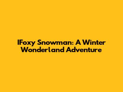 IFoxy Snowman: A Winter Wonderland Adventure
