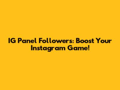 IG Panel Followers: Boost Your Instagram Game!