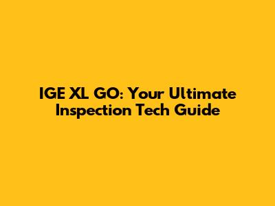 IGE XL GO: Your Ultimate Inspection Tech Guide