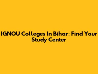 IGNOU Colleges In Bihar: Find Your Study Center