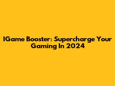 IGame Booster: Supercharge Your Gaming In 2024