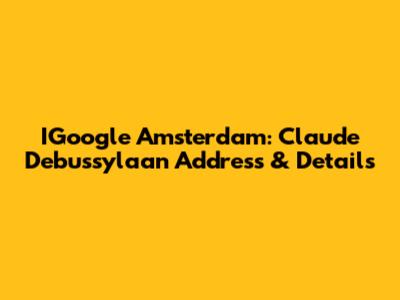 IGoogle Amsterdam: Claude Debussylaan Address & Details