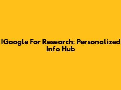 IGoogle For Research: Personalized Info Hub