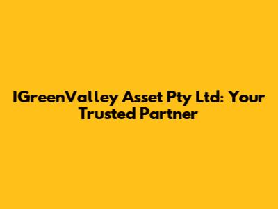 IGreenValley Asset Pty Ltd: Your Trusted Partner