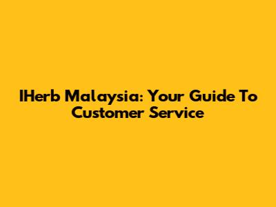 IHerb Malaysia: Your Guide To Customer Service