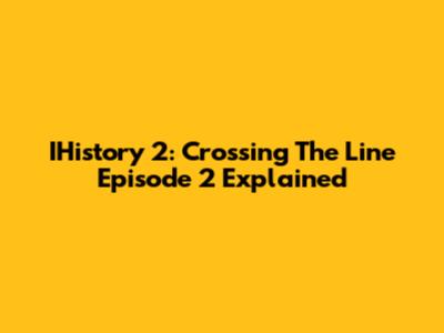IHistory 2: Crossing The Line Episode 2 Explained