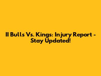 II Bulls Vs. Kings: Injury Report - Stay Updated!