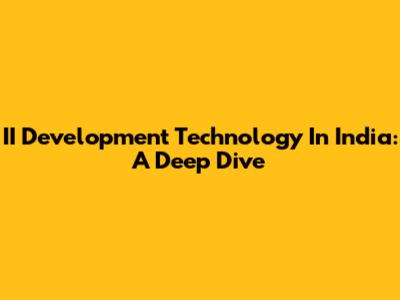 II Development Technology In India: A Deep Dive