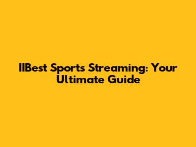 IIBest Sports Streaming: Your Ultimate Guide