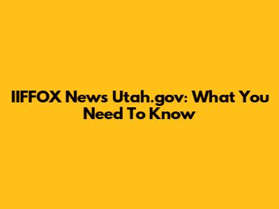 IIFFOX News Utah.gov: What You Need To Know