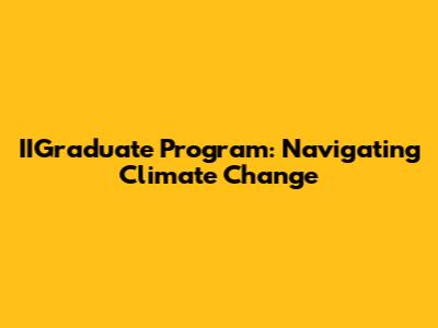 IIGraduate Program: Navigating Climate Change