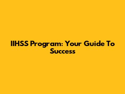 IIHSS Program: Your Guide To Success