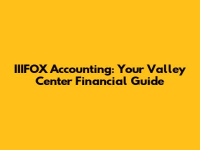 IIIFOX Accounting: Your Valley Center Financial Guide