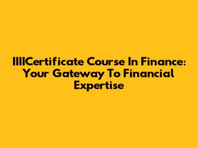 IIIICertificate Course In Finance: Your Gateway To Financial Expertise