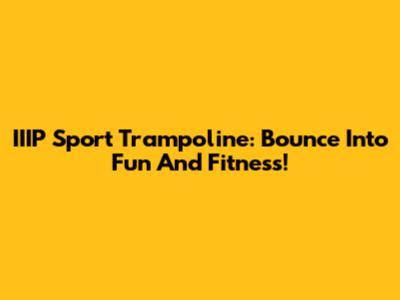 IIIP Sport Trampoline: Bounce Into Fun And Fitness!