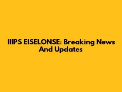 IIIPS EISELONSE: Breaking News And Updates