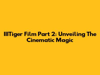 IIITiger Film Part 2: Unveiling The Cinematic Magic
