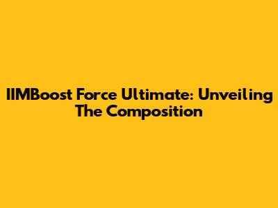 IIMBoost Force Ultimate: Unveiling The Composition