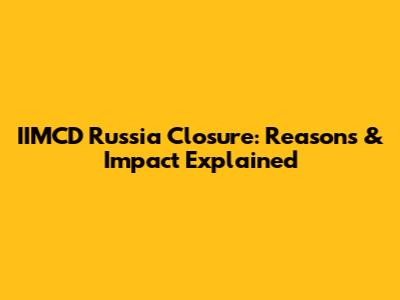 IIMCD Russia Closure: Reasons & Impact Explained