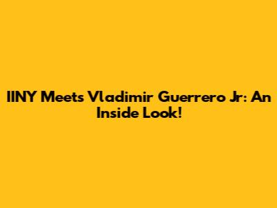 IINY Meets Vladimir Guerrero Jr: An Inside Look!