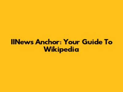 IINews Anchor: Your Guide To Wikipedia