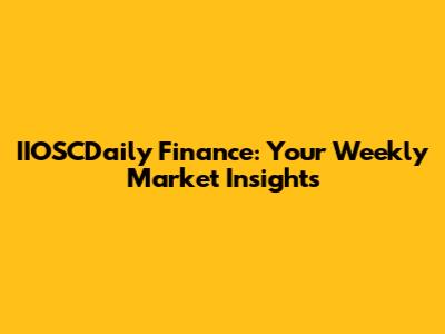 IIOSCDaily Finance: Your Weekly Market Insights