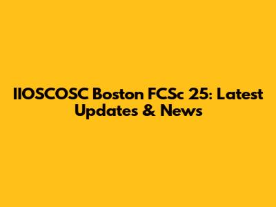IIOSCOSC Boston FCSc 25: Latest Updates & News